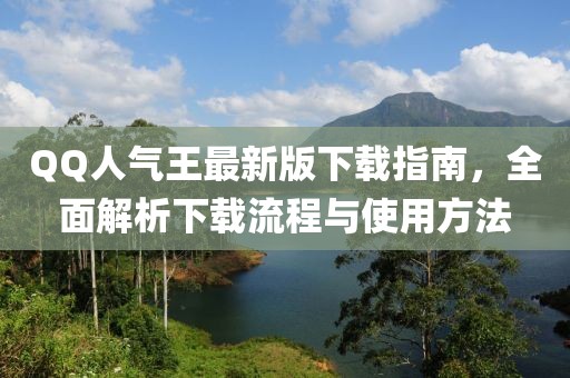 QQ人氣王最新版下載指南，全面解析下載流程與使用方法