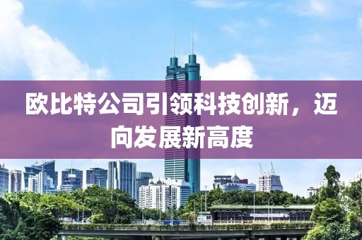 歐比特公司引領(lǐng)科技創(chuàng)新，邁向發(fā)展新高度