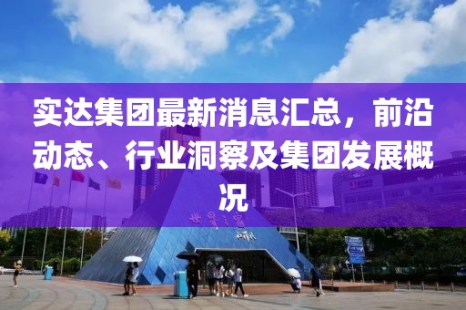 實達集團最新消息匯總，前沿動態(tài)、行業(yè)洞察及集團發(fā)展概況