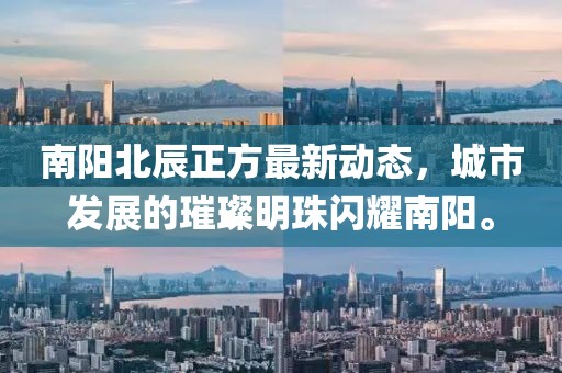 南陽北辰正方最新動態(tài)，城市發(fā)展的璀璨明珠閃耀南陽。
