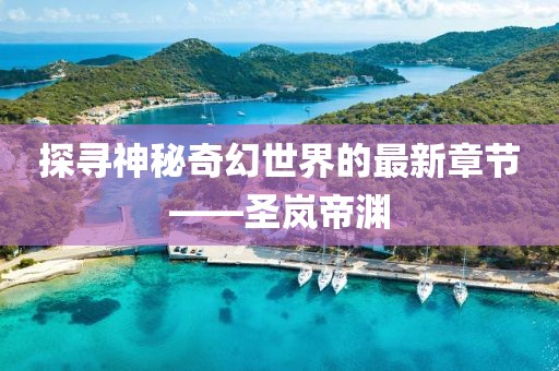 探尋神秘奇幻世界的最新章節(jié)——圣嵐帝淵