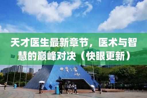 天才醫(yī)生最新章節(jié)，醫(yī)術(shù)與智慧的巔峰對(duì)決（快眼更新）