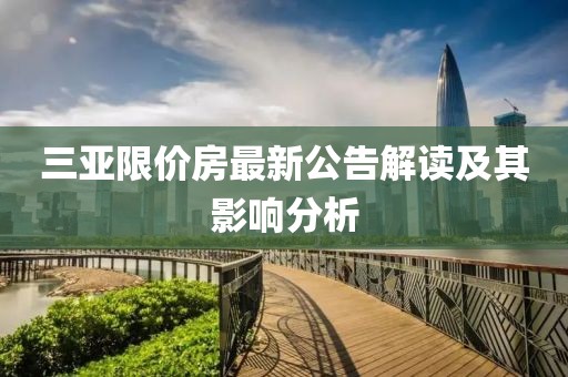 三亞限價房最新公告解讀及其影響分析