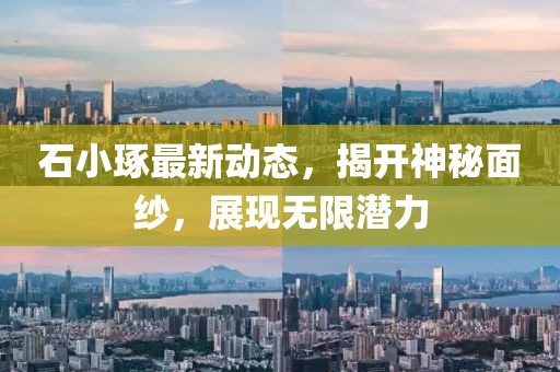 石小琢最新動態(tài)，揭開神秘面紗，展現(xiàn)無限潛力