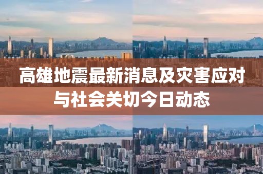 高雄地震最新消息及災害應對與社會關切今日動態(tài)