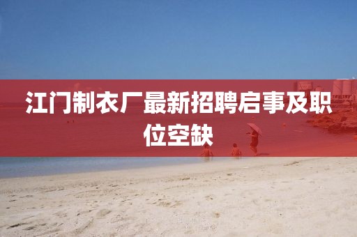 江門制衣廠最新招聘啟事及職位空缺