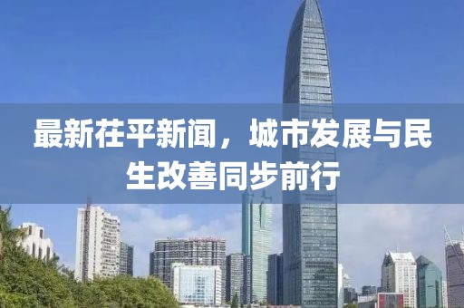 最新茌平新聞，城市發(fā)展與民生改善同步前行