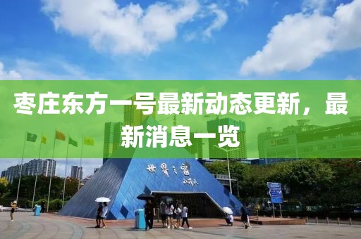 棗莊東方一號最新動態(tài)更新，最新消息一覽