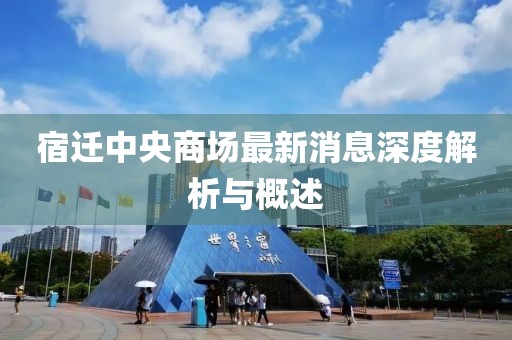 宿遷中央商場(chǎng)最新消息深度解析與概述