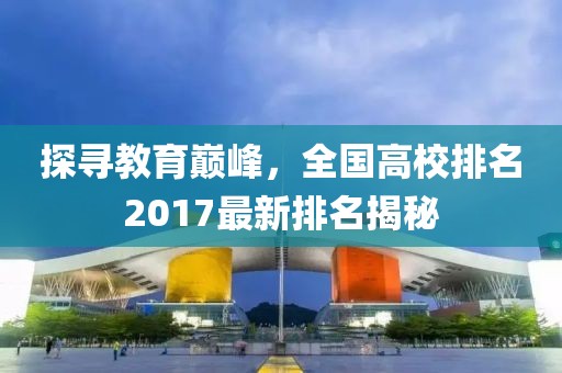 探尋教育巔峰，全國高校排名2017最新排名揭秘