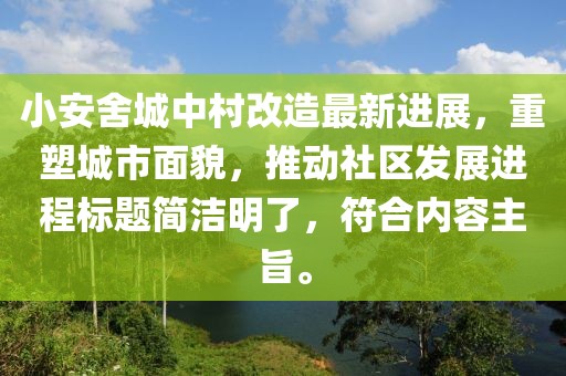 小安舍城中村改造最新進(jìn)展，重塑城市面貌，推動(dòng)社區(qū)發(fā)展進(jìn)程標(biāo)題簡(jiǎn)潔明了，符合內(nèi)容主旨。