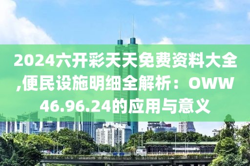 2024六開彩天天免費資料大全,便民設施明細全解析：OWW46.96.24的應用與意義