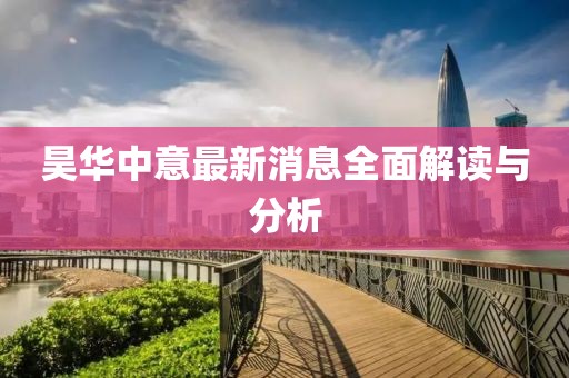 昊華中意最新消息全面解讀與分析