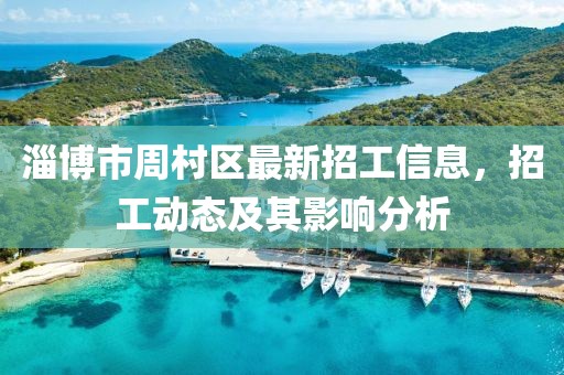 淄博市周村區(qū)最新招工信息，招工動態(tài)及其影響分析