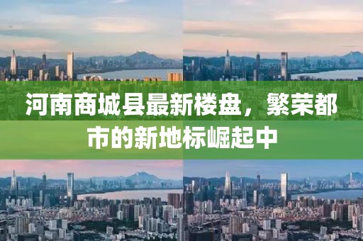 河南商城縣最新樓盤，繁榮都市的新地標(biāo)崛起中