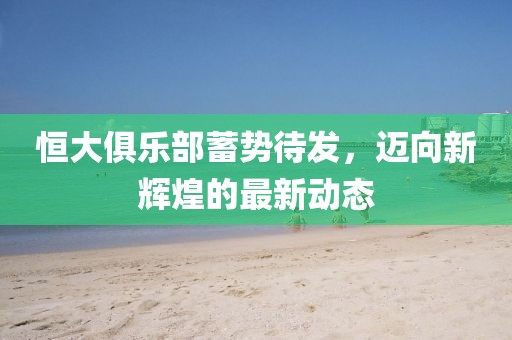 恒大俱樂部蓄勢待發(fā)，邁向新輝煌的最新動(dòng)態(tài)