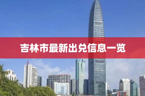 吉林市最新出兌信息一覽