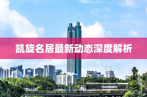 凱旋名居最新動(dòng)態(tài)深度解析