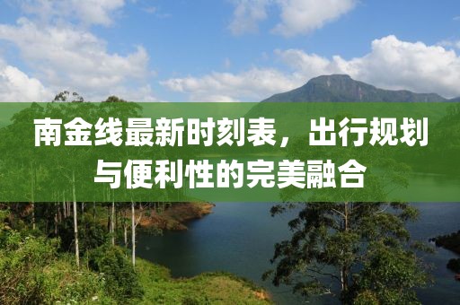 南金線最新時刻表，出行規(guī)劃與便利性的完美融合