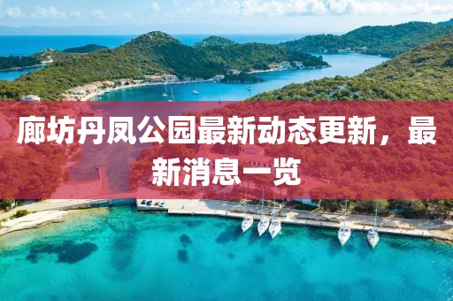 廊坊丹鳳公園最新動(dòng)態(tài)更新，最新消息一覽