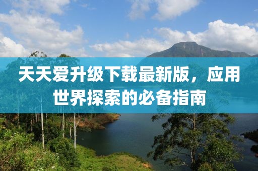 天天愛升級下載最新版，應(yīng)用世界探索的必備指南