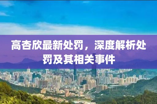 高杏欣最新處罰，深度解析處罰及其相關事件