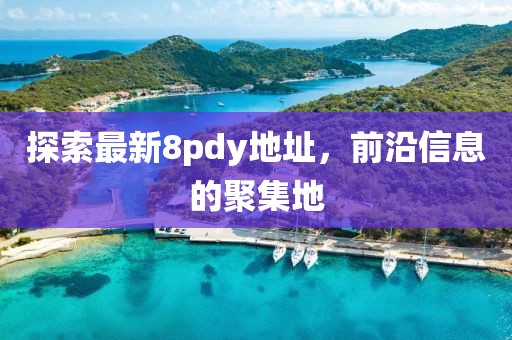 探索最新8pdy地址，前沿信息的聚集地