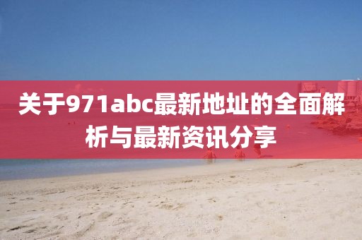 關于971abc最新地址的全面解析與最新資訊分享