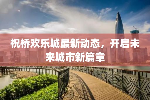 祝橋歡樂城最新動態(tài)，開啟未來城市新篇章