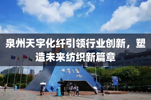 泉州天宇化纖引領(lǐng)行業(yè)創(chuàng)新，塑造未來紡織新篇章
