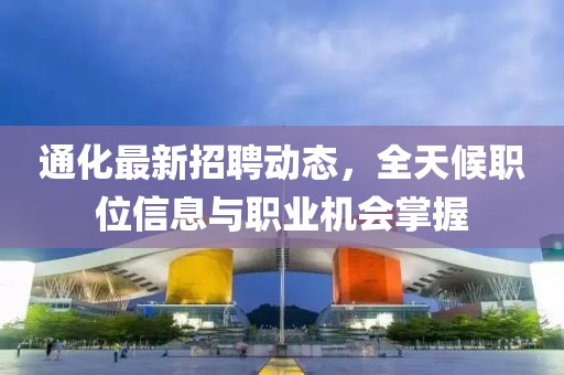 通化最新招聘動態(tài)，全天候職位信息與職業(yè)機(jī)會掌握