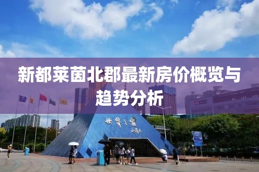 新都萊茵北郡最新房價概覽與趨勢分析