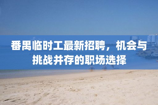 番禺臨時(shí)工最新招聘，機(jī)會(huì)與挑戰(zhàn)并存的職場(chǎng)選擇