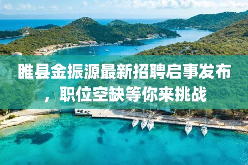 睢縣金振源最新招聘啟事發(fā)布，職位空缺等你來挑戰(zhàn)