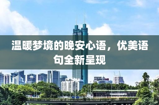 溫暖夢境的晚安心語，優(yōu)美語句全新呈現(xiàn)