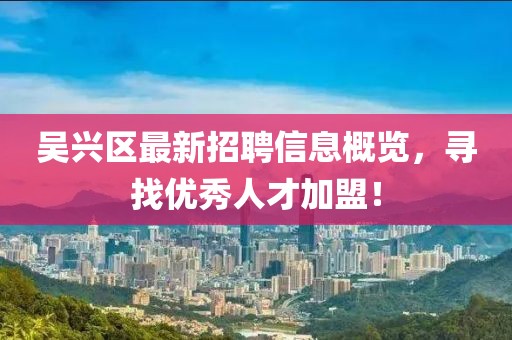 吳興區(qū)最新招聘信息概覽，尋找優(yōu)秀人才加盟！