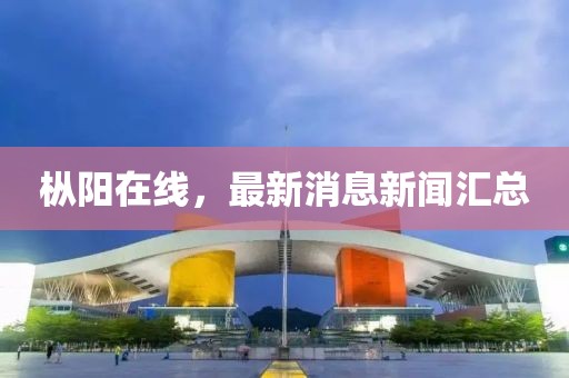 樅陽(yáng)在線，最新消息新聞匯總