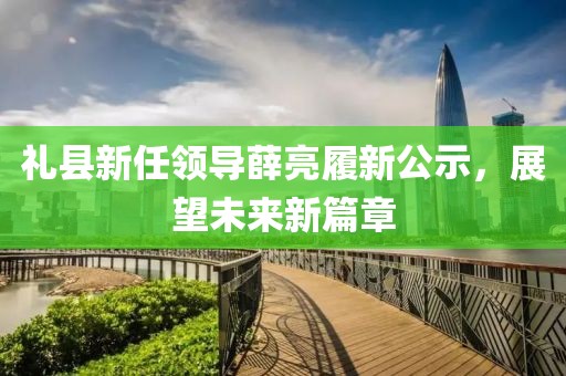 禮縣新任領(lǐng)導(dǎo)薛亮履新公示，展望未來新篇章