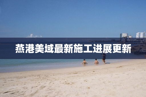 燕港美域最新施工進展更新