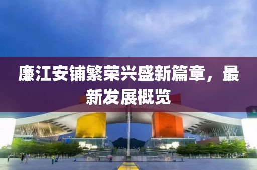 廉江安鋪繁榮興盛新篇章，最新發(fā)展概覽