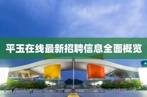 平玉在線最新招聘信息全面概覽