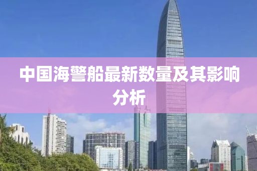 中國海警船最新數(shù)量及其影響分析