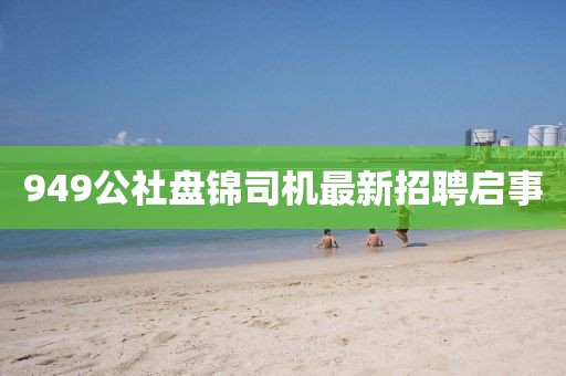 949公社盤錦司機最新招聘啟事