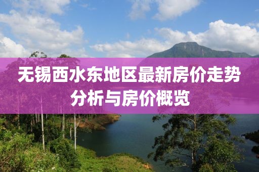 無錫西水東地區(qū)最新房價走勢分析與房價概覽
