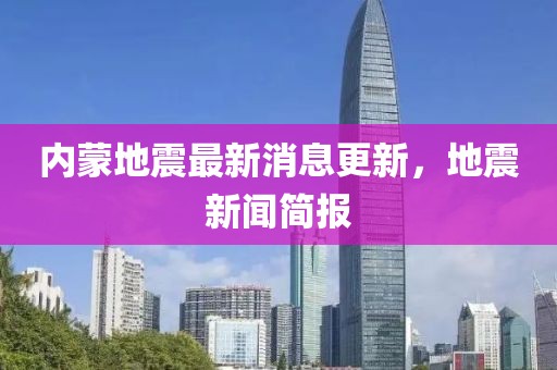 內(nèi)蒙地震最新消息更新，地震新聞簡報(bào)