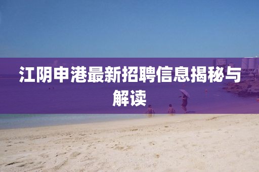 江陰申港最新招聘信息揭秘與解讀