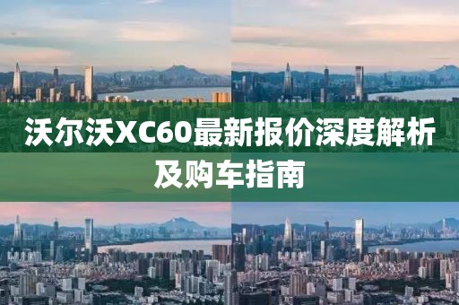 沃爾沃XC60最新報價深度解析及購車指南