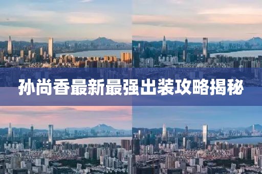孫尚香最新最強出裝攻略揭秘