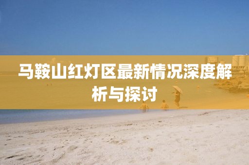 馬鞍山紅燈區(qū)最新情況深度解析與探討