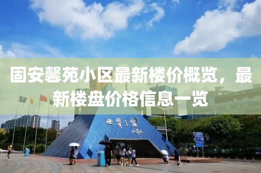 固安馨苑小區(qū)最新樓價(jià)概覽，最新樓盤價(jià)格信息一覽